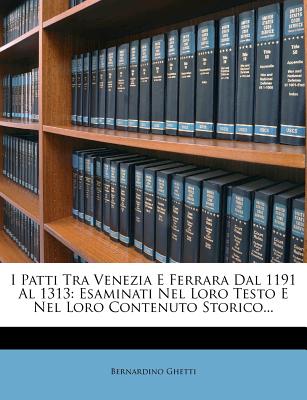 I Patti Tra Venezia E Ferrara Dal 1191 Al 1313: Esaminati Nel Loro Testo E Nel Loro Contenuto Storico... - Ghetti, Bernardino