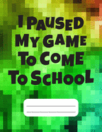 I Paused My Game to Come To School: Gamer Composition Notebook College Ruled 120 pages, Back to School gamer Gift, Gift for Gamers