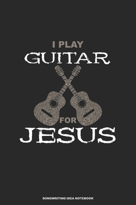 I PLAY GUITAR FOR JESUS Songwriting Idea Notebook: A 6x9 Christian Musician Songwriter Note Book Journal for Guitar with Tabs and Staves - Sousa, Jedidiah