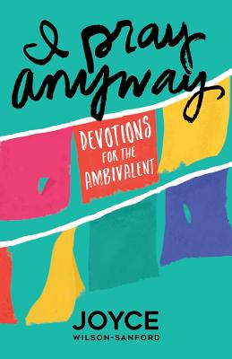 I Pray Anyway: Devotions for the Ambivalent - Wilson-Sanford, Joyce