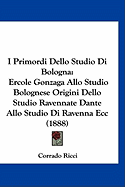 I Primordi Dello Studio Di Bologna: Ercole Gonzaga Allo Studio Bolognese Origini Dello Studio Ravennate Dante Allo Studio Di Ravenna Ecc (1888)