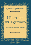 I Puntigli Per Equivoco: Melodramma Giocoso in Due Atti (Classic Reprint)