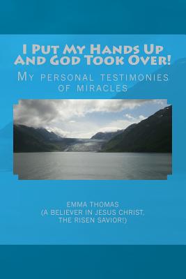 I Put My Hands Up And God Took Over!: My Personal Testimonies of Miracles - Thomas, Emma