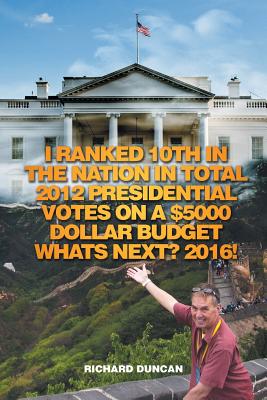 I Ranked 10th in the Nation in Total 2012 Presidential Votes on a $5000 Dollar Budget Whats Next? 2016! - Duncan, Richard