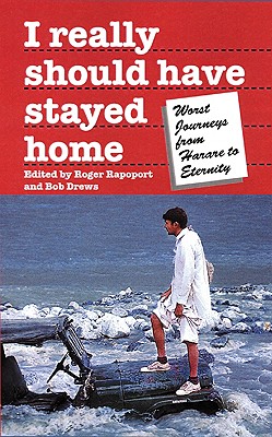 I Really Should Have Stayed Home: Worst Journeys from Harare to Eternity - Rapoport, Roger (Editor), and Drews, Bob (Editor)