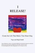 I Release!: Create the Life That Makes Your Heart Sing
