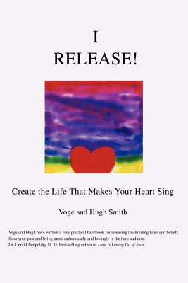 I Release!: Create the Life That Makes Your Heart Sing - Smith, Voge, and Smith, Hugh