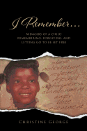 I Remember: Memoirs of a Child Remembering, Forgiving, and Letting Go to Be Free