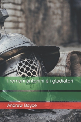 I romani antonini e i gladiatori - Boyce, Andrew