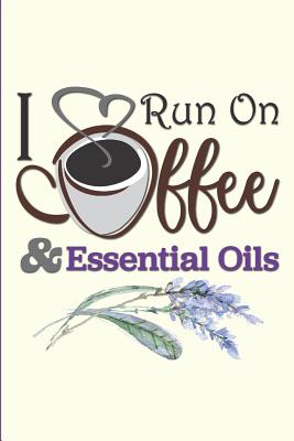 I Run on Coffee and Essential Oils: Essential Oils Journal, Track Inventory and Favorite Blends, Rate Oils - Publishing, Larkspur & Tea