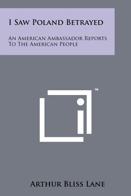 I Saw Poland Betrayed: An American Ambassador Reports To The American People - Lane, Arthur Bliss