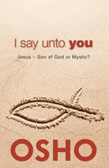 I Say Unto You: Jesus: Son of God or Mystic?