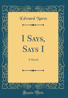 I Says, Says I: A Novel (Classic Reprint) - Nares, Edward