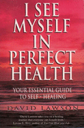 I See Myself in Perfect Health: Your Essential Guide to Self Healing - Lawson, David