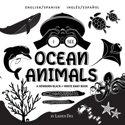 I See Ocean Animals: Bilingual (English / Spanish) (Ingls / Espaol) A Newborn Black & White Baby Book (High-Contrast Design & Patterns) (Whale, Dolphin, Shark, Turtle, Seal, Octopus, Stingray, Jellyfish, Seahorse, Starfish, Crab, and More!) (Engage... - Dick, Lauren