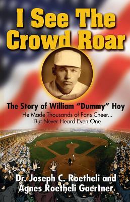 I See the Crowd Roar: The Inspiring Story of William "Dummy" Hoy - Roetheli, Dr Joseph C