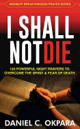 I Shall Not Die: 120 Powerful Night Prayers to Overcome the Spirit and Fear of Death