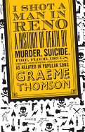 I Shot a Man in Reno: A History of Death by Murder, Suicide, Fire, Flood, Drugs, Disease and General Misadventure, as Related in Popular Song