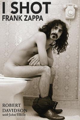 I Shot Frank Zappa: My Life In Photography - Davidson, Robert JH, and Elliott, John