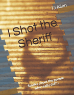 I Shot the Sheriff: Stories about the people who really did!!!