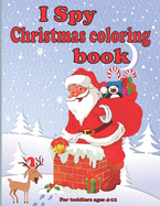 I spy christmas coloring book for toddlers ages 4-12: Fun Children's Christmas present for Toddlers & Kids - Fun and straightforward designs to paint with Santa Claus, Reindeer, Snowmen & More!