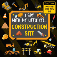 I Spy With My Little Eye CONSTRUCTION SITE Book For Kids Ages 2-5: Excavator, Lifts, Trucks And More Vehicles A Fun Activity Learning, Picture and Guessing Game For Kids Toddlers & Preschoolers Books