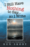 I Still Have Nothing to Say ... so I Write: Poems and Thoughts