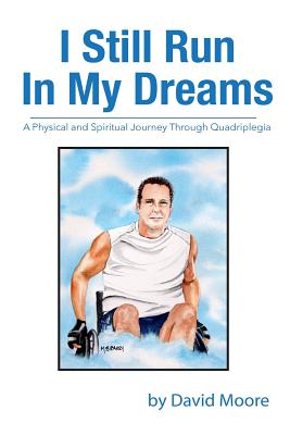 I Still Run In My Dreams: A Physical and Spiritual Journey Through Quadriplegia - Moore, David R