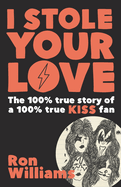 I Stole Your Love: The 100% True Story of a 100% True KISS Fan