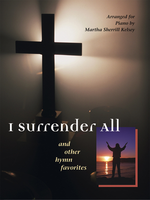 I Surrender All: And Other Hymn Favorites - Kelsey, Martha Sherrill (Composer)