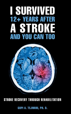 I Survived 12+ Years After a Stroke and You Can Too: Stroke Recovery Through Rehabilitation - Tejwani Ph D, Gopi A