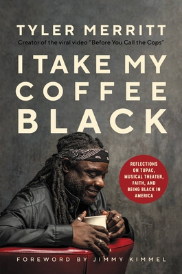I Take My Coffee Black: Reflections on Tupac, Musical Theater, Faith, and Being Black in America - Merritt, Tyler, and Kimmel, Jimmy (Foreword by)