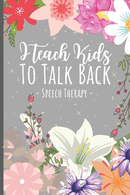 I Teach Kids To Talk Back Speech Therapy: Speech Therapist Appreciation Gift Journal - A Speech Therapy Notebook For SLPs + Their Assistants - 6 x 9 inches 120 pages. - The Happy Therapist