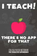 I Teach - There's No App for That: College Ruled Notebook for Exhausted Superheroes - Green