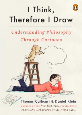 I Think, Therefore I Draw: Understanding Philosophy Through Cartoons - Cathcart, Thomas, and Klein, Daniel