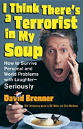 I Think There's a Terrorist in My Soup: How to Survive Personal and World Problems with Laughter--Seriously