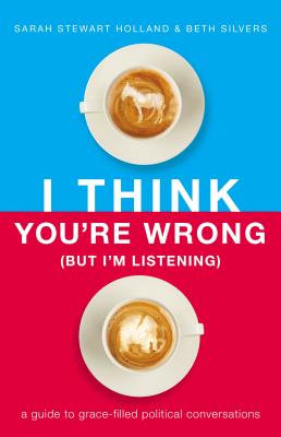 I Think You're Wrong (But I'm Listening): A Guide to Grace-Filled Political Conversations - Holland, Sarah Stewart, and Silvers, Beth A.