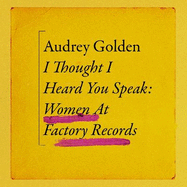 I Thought I Heard You Speak: Women at Factory Records