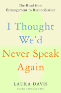 I Thought We'd Never Speak Again: The Road from Estrangement to Reconciliation - Davis, Laura