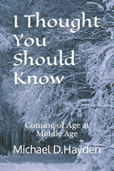 I Thought You Should Know: Coming of Age at Middle Age