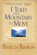I Told the Mountain to Move: Learning to Pray So Things Change