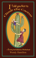 I Told You Not To Climb The Cactus: Surviving the Badlands of Motherhood