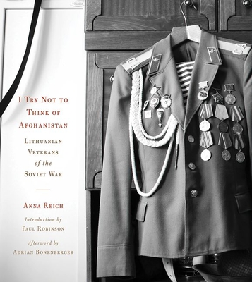 I Try Not to Think of Afghanistan: Lithuanian Veterans of the Soviet War - Reich, Anna, and Robinson, Paul, Professor (Introduction by), and Bonenberger, Adrian (Afterword by)