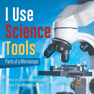 I Use Science Tools: Parts of a Microscope Science and Technology Books Grade 5 Children's Science Education Books