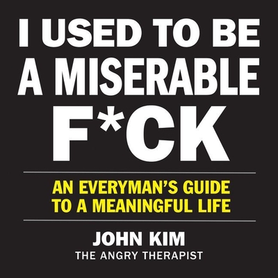 I Used to Be a Miserable F*ck: An Everymans Guide to a Meaningful Life - Kim, John (Read by)