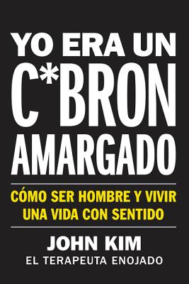 I Used to Be a Miserable F*ck \ Yo Era Un C*br?n Amargado (Spanish Edition): C?mo Ser Hombre Y Vivir Una Vida Con Sentido - Kim, John