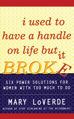 I Used to Have a Handle on Life But It Broke: Six Power Solutions for Women with Too Much to Do - Loverde, Mary