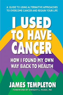 I Used to Have Cancer: How I Found My Own Way Back to Health - Templeton, James, and McKee MD, Dwight L (Foreword by)