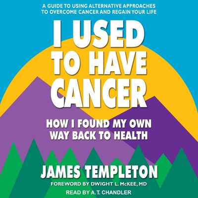 I Used to Have Cancer: How I Found My Own Way Back to Health - Chandler, A T (Read by), and McKee, Dwight L (Contributions by), and Templeton, James