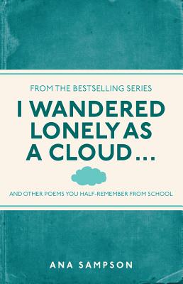 I Wandered Lonely as a Cloud...: and other poems you half-remember from school - Sampson, Ana